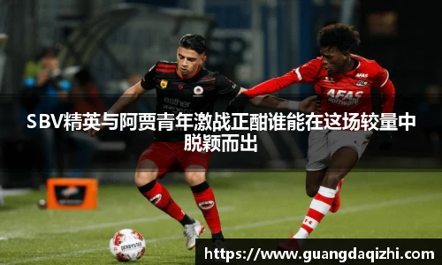 SBV精英与阿贾青年激战正酣谁能在这场较量中脱颖而出