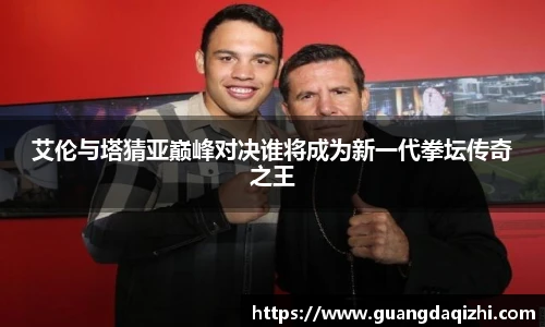 艾伦与塔猜亚巅峰对决谁将成为新一代拳坛传奇之王