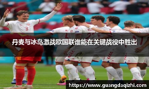 丹麦与冰岛激战欧国联谁能在关键战役中胜出