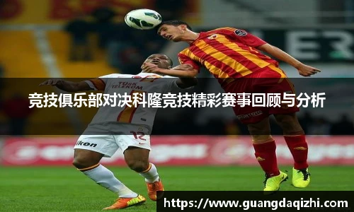 竞技俱乐部对决科隆竞技精彩赛事回顾与分析
