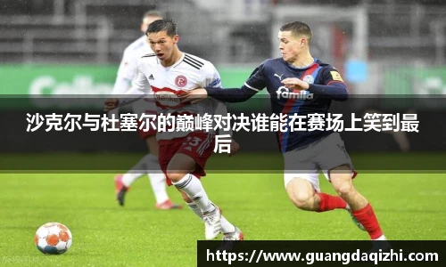 沙克尔与杜塞尔的巅峰对决谁能在赛场上笑到最后