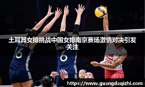土耳其女排挑战中国女排南京赛场激情对决引发关注